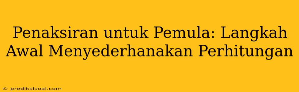 Penaksiran untuk Pemula: Langkah Awal Menyederhanakan Perhitungan