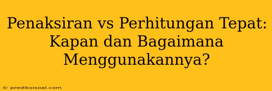 Penaksiran vs Perhitungan Tepat: Kapan dan Bagaimana Menggunakannya?