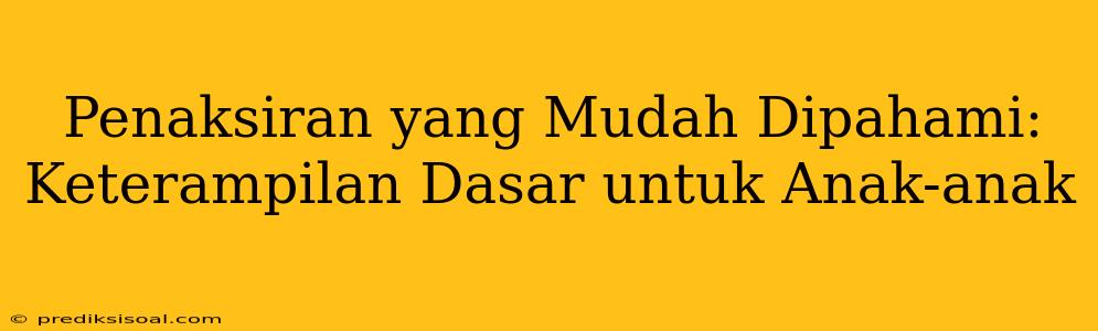 Penaksiran yang Mudah Dipahami: Keterampilan Dasar untuk Anak-anak