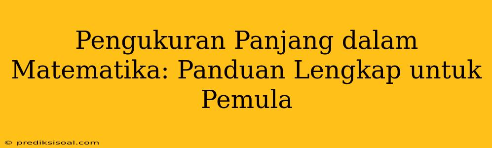 Pengukuran Panjang dalam Matematika: Panduan Lengkap untuk Pemula