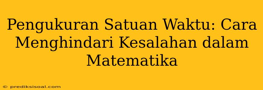 Pengukuran Satuan Waktu: Cara Menghindari Kesalahan dalam Matematika