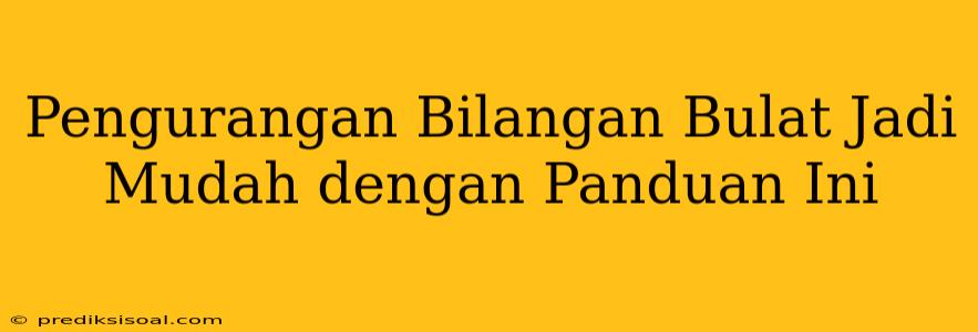 Pengurangan Bilangan Bulat Jadi Mudah dengan Panduan Ini