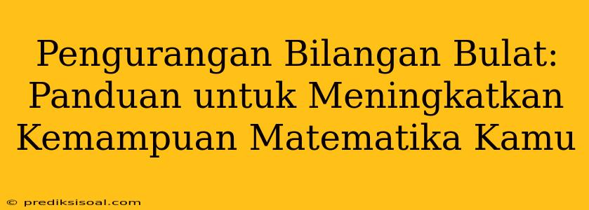 Pengurangan Bilangan Bulat: Panduan untuk Meningkatkan Kemampuan Matematika Kamu