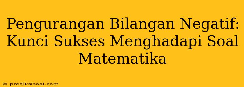 Pengurangan Bilangan Negatif: Kunci Sukses Menghadapi Soal Matematika