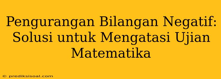 Pengurangan Bilangan Negatif: Solusi untuk Mengatasi Ujian Matematika