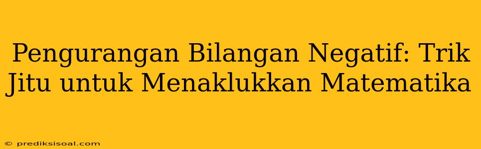 Pengurangan Bilangan Negatif: Trik Jitu untuk Menaklukkan Matematika