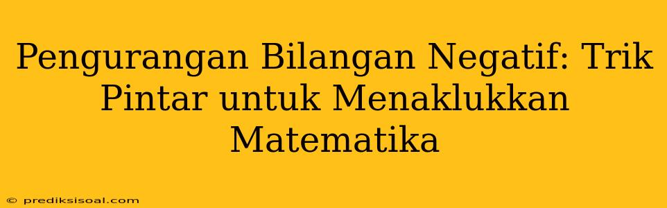 Pengurangan Bilangan Negatif: Trik Pintar untuk Menaklukkan Matematika