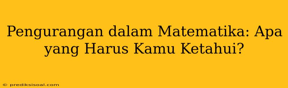 Pengurangan dalam Matematika: Apa yang Harus Kamu Ketahui?