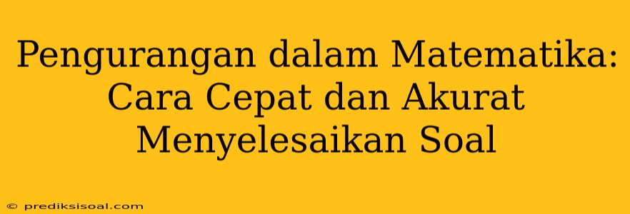 Pengurangan dalam Matematika: Cara Cepat dan Akurat Menyelesaikan Soal