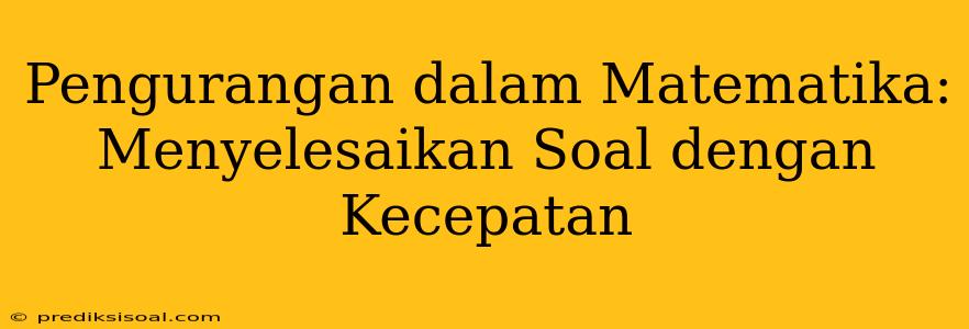 Pengurangan dalam Matematika: Menyelesaikan Soal dengan Kecepatan