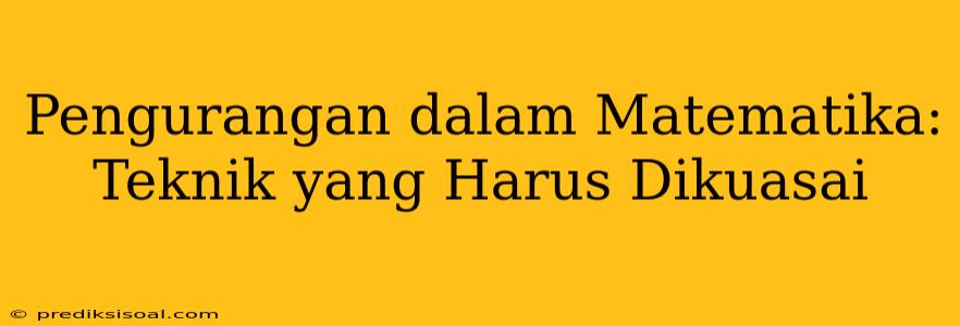 Pengurangan dalam Matematika: Teknik yang Harus Dikuasai