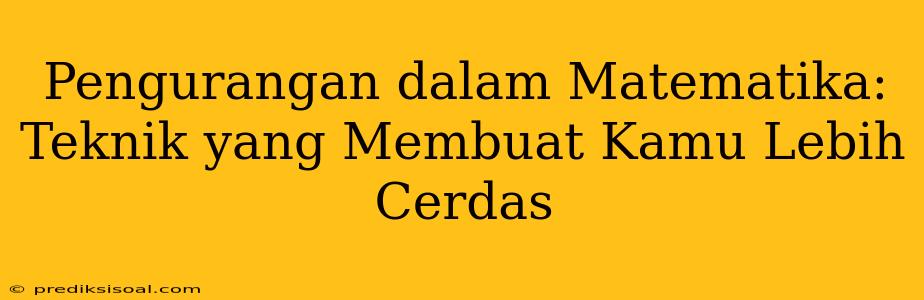 Pengurangan dalam Matematika: Teknik yang Membuat Kamu Lebih Cerdas