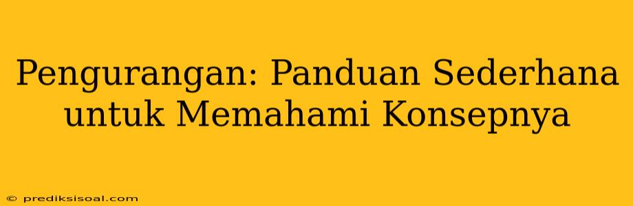 Pengurangan: Panduan Sederhana untuk Memahami Konsepnya