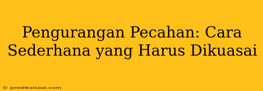 Pengurangan Pecahan: Cara Sederhana yang Harus Dikuasai