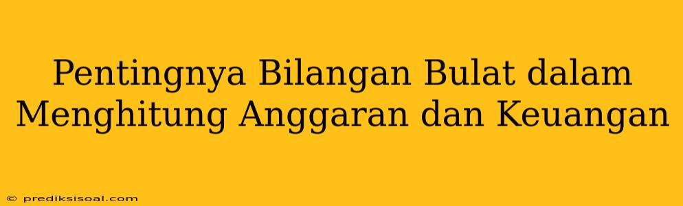 Pentingnya Bilangan Bulat dalam Menghitung Anggaran dan Keuangan