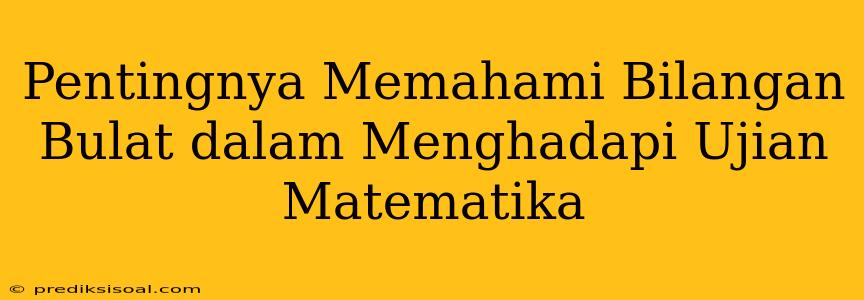 Pentingnya Memahami Bilangan Bulat dalam Menghadapi Ujian Matematika