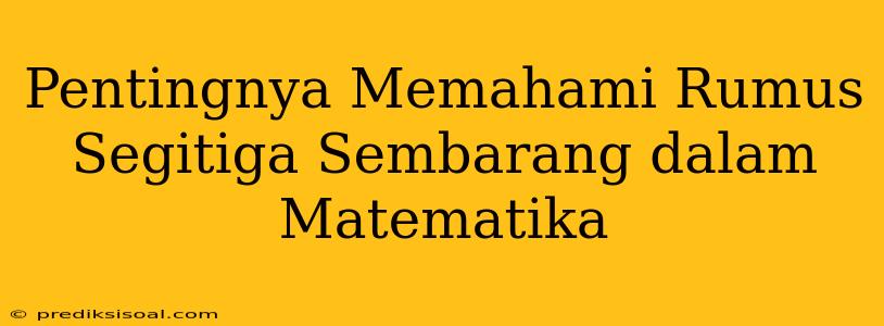 Pentingnya Memahami Rumus Segitiga Sembarang dalam Matematika