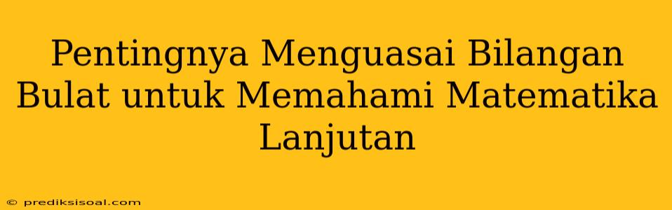 Pentingnya Menguasai Bilangan Bulat untuk Memahami Matematika Lanjutan