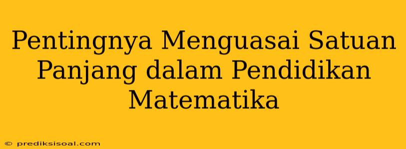 Pentingnya Menguasai Satuan Panjang dalam Pendidikan Matematika