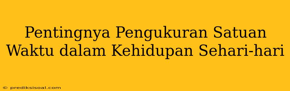 Pentingnya Pengukuran Satuan Waktu dalam Kehidupan Sehari-hari