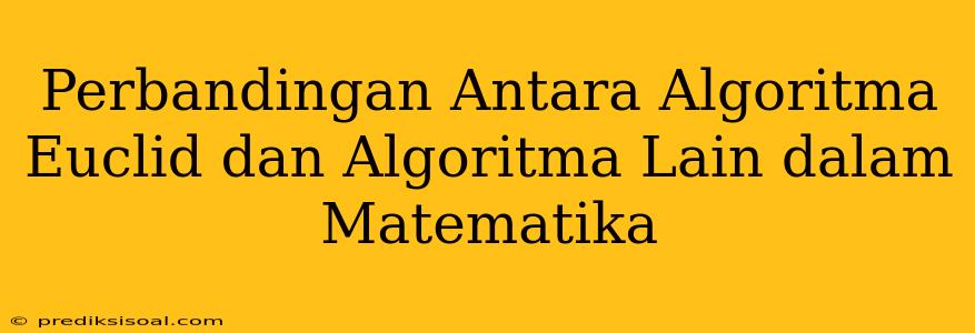 Perbandingan Antara Algoritma Euclid dan Algoritma Lain dalam Matematika