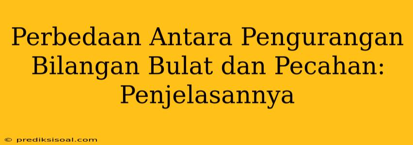 Perbedaan Antara Pengurangan Bilangan Bulat dan Pecahan: Penjelasannya