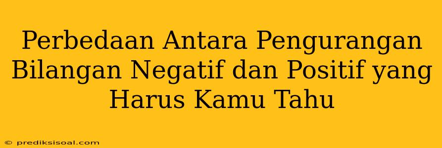 Perbedaan Antara Pengurangan Bilangan Negatif dan Positif yang Harus Kamu Tahu