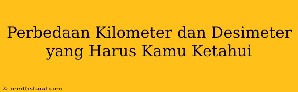 Perbedaan Kilometer dan Desimeter yang Harus Kamu Ketahui