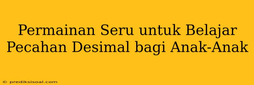 Permainan Seru untuk Belajar Pecahan Desimal bagi Anak-Anak