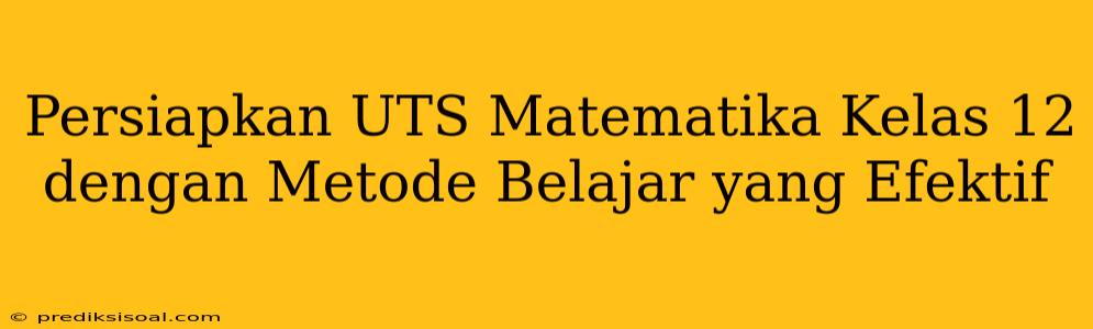 Persiapkan UTS Matematika Kelas 12 dengan Metode Belajar yang Efektif