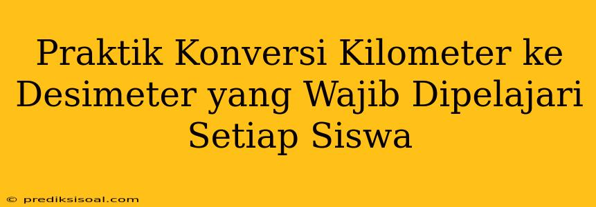 Praktik Konversi Kilometer ke Desimeter yang Wajib Dipelajari Setiap Siswa