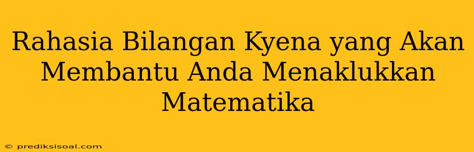 Rahasia Bilangan Kyena yang Akan Membantu Anda Menaklukkan Matematika