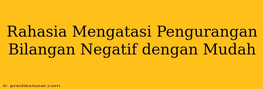 Rahasia Mengatasi Pengurangan Bilangan Negatif dengan Mudah