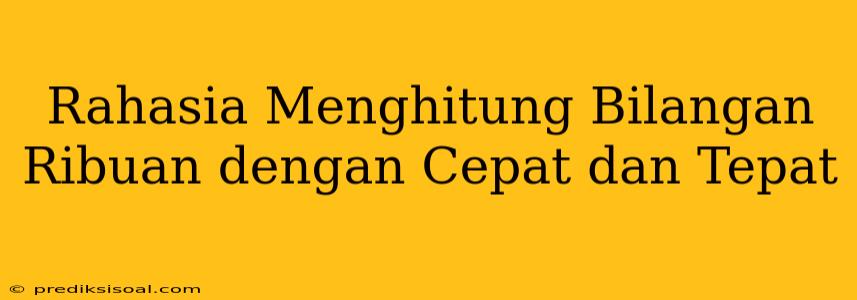 Rahasia Menghitung Bilangan Ribuan dengan Cepat dan Tepat