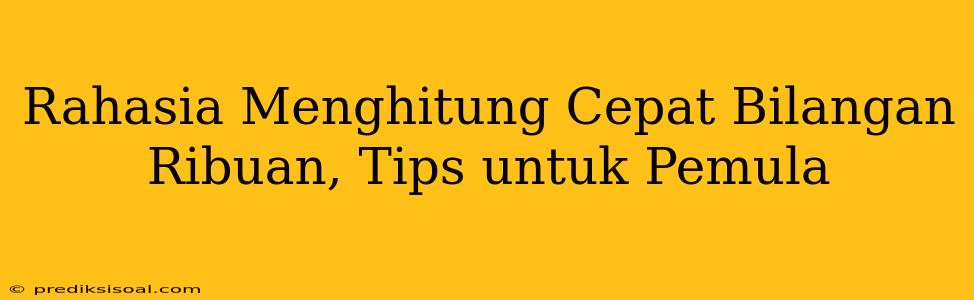 Rahasia Menghitung Cepat Bilangan Ribuan, Tips untuk Pemula