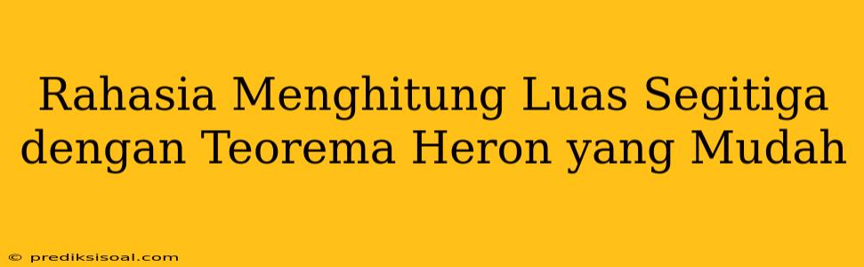 Rahasia Menghitung Luas Segitiga dengan Teorema Heron yang Mudah