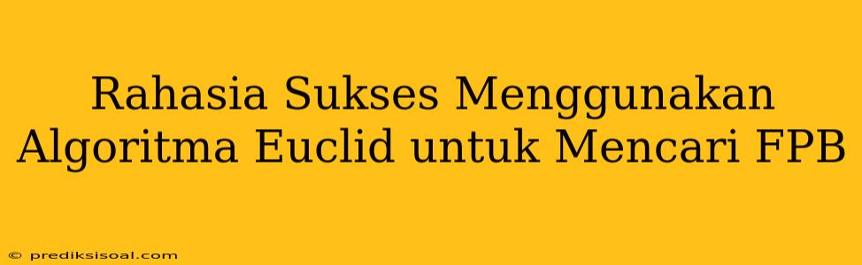 Rahasia Sukses Menggunakan Algoritma Euclid untuk Mencari FPB