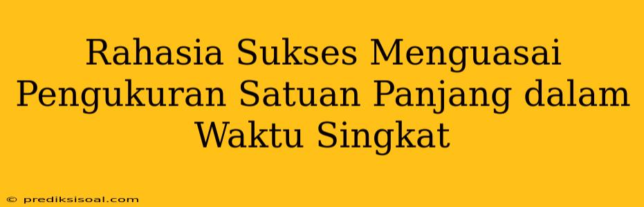 Rahasia Sukses Menguasai Pengukuran Satuan Panjang dalam Waktu Singkat