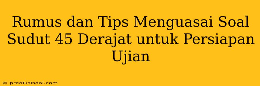 Rumus dan Tips Menguasai Soal Sudut 45 Derajat untuk Persiapan Ujian