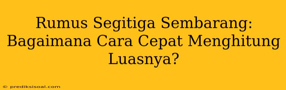 Rumus Segitiga Sembarang: Bagaimana Cara Cepat Menghitung Luasnya?