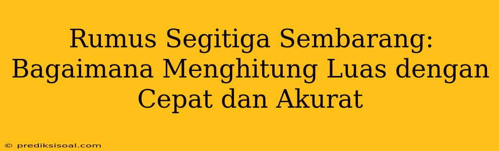 Rumus Segitiga Sembarang: Bagaimana Menghitung Luas dengan Cepat dan Akurat