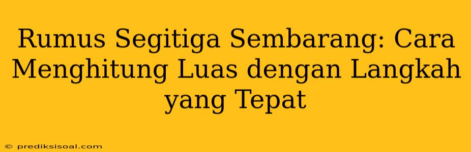 Rumus Segitiga Sembarang: Cara Menghitung Luas dengan Langkah yang Tepat