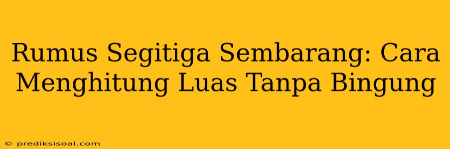 Rumus Segitiga Sembarang: Cara Menghitung Luas Tanpa Bingung