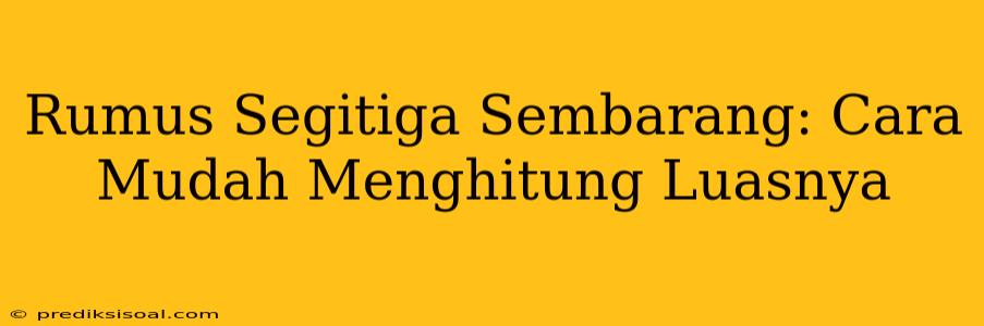 Rumus Segitiga Sembarang: Cara Mudah Menghitung Luasnya