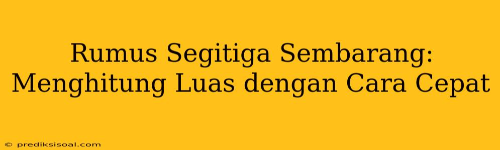 Rumus Segitiga Sembarang: Menghitung Luas dengan Cara Cepat