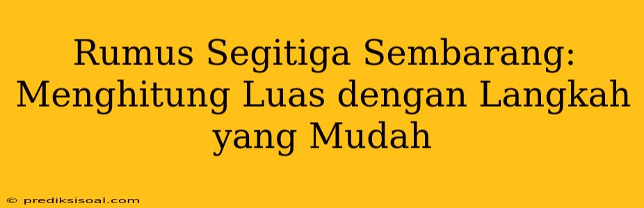 Rumus Segitiga Sembarang: Menghitung Luas dengan Langkah yang Mudah