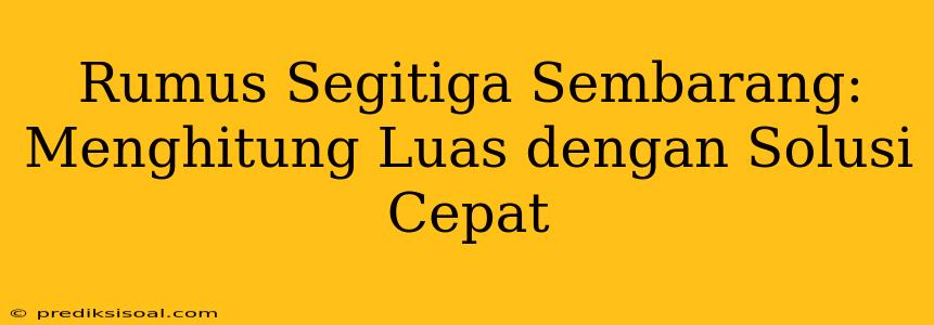 Rumus Segitiga Sembarang: Menghitung Luas dengan Solusi Cepat