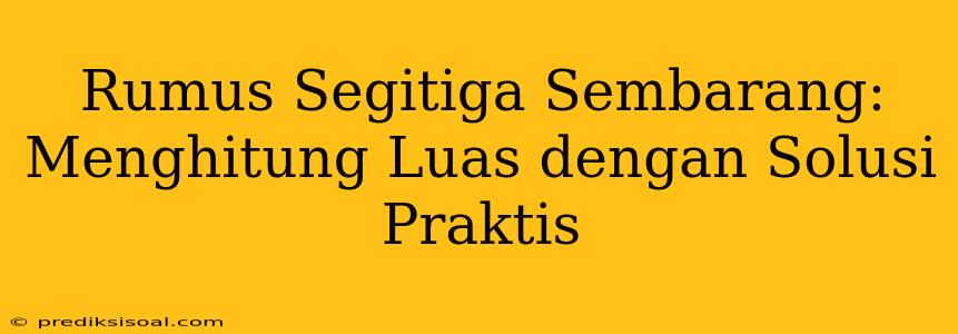 Rumus Segitiga Sembarang: Menghitung Luas dengan Solusi Praktis