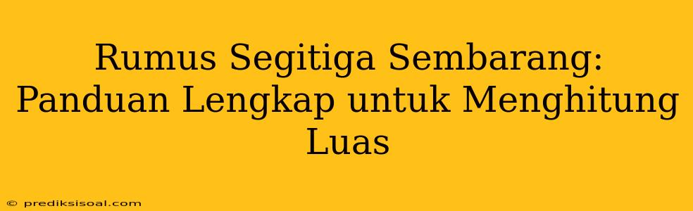 Rumus Segitiga Sembarang: Panduan Lengkap untuk Menghitung Luas