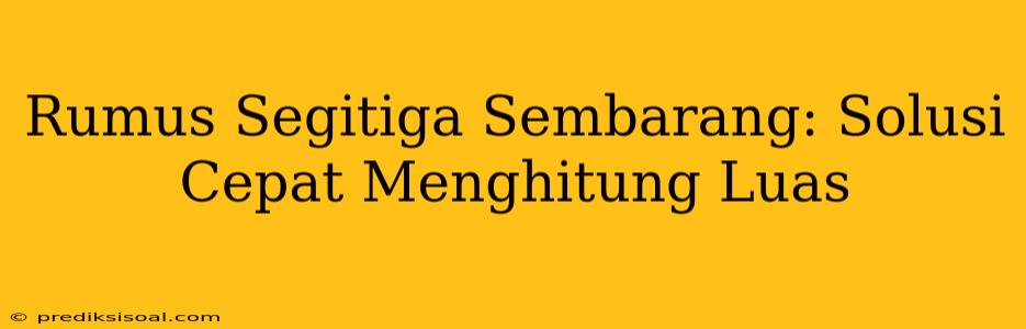 Rumus Segitiga Sembarang: Solusi Cepat Menghitung Luas